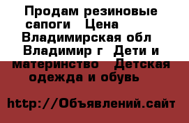 Продам резиновые сапоги › Цена ­ 350 - Владимирская обл., Владимир г. Дети и материнство » Детская одежда и обувь   
